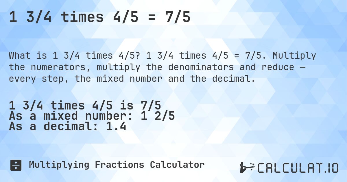 1 3/4 times 4/5 = 7/5. 1 3/4 times 4/5 = 7/5. Multiply the numerators, multiply the denominators and reduce — every step, the mixed number and the decimal.