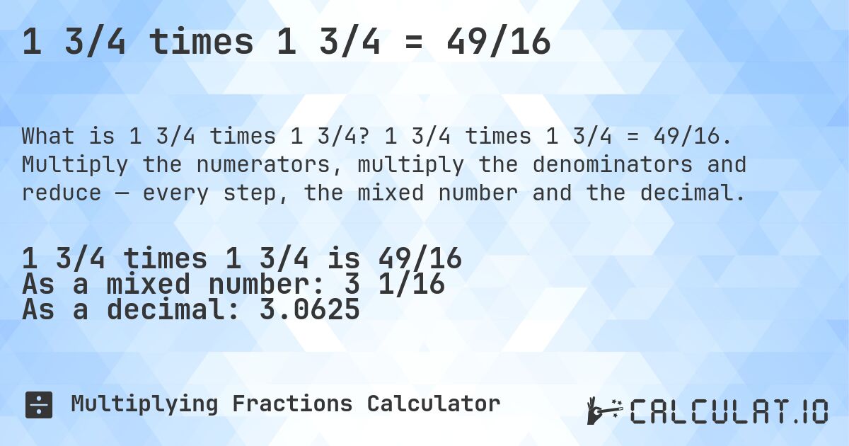 1 3/4 times 1 3/4 = 49/16. 1 3/4 times 1 3/4 = 49/16. Multiply the numerators, multiply the denominators and reduce — every step, the mixed number and the decimal.