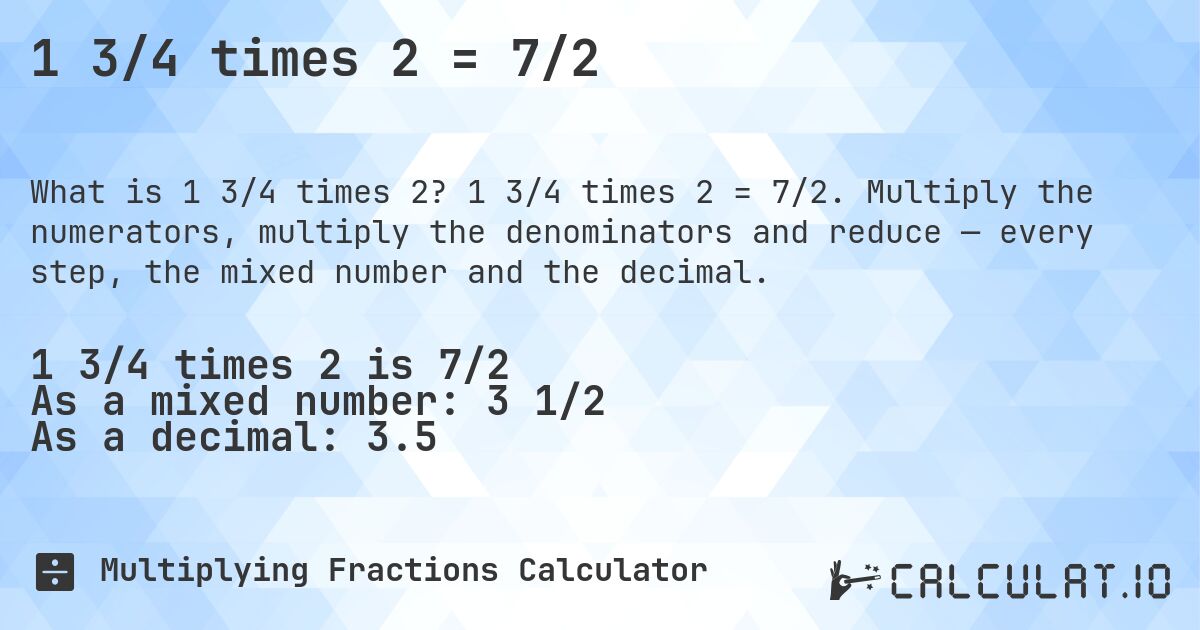 1 3/4 times 2 = 7/2. 1 3/4 times 2 = 7/2. Multiply the numerators, multiply the denominators and reduce — every step, the mixed number and the decimal.