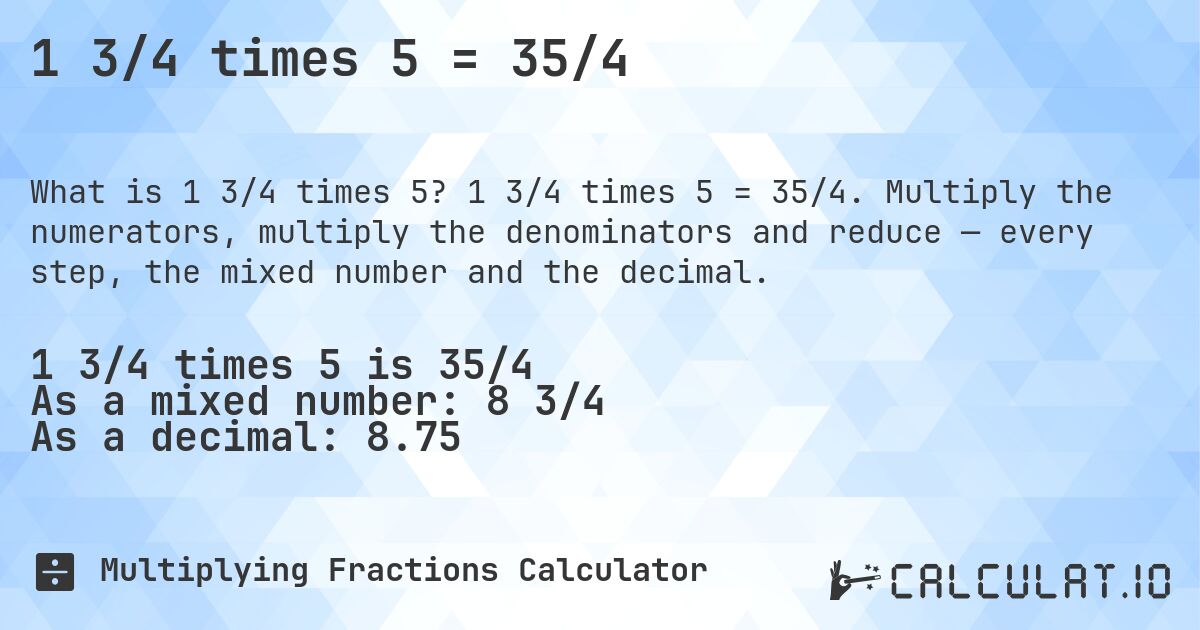 1 3/4 times 5 = 35/4. 1 3/4 times 5 = 35/4. Multiply the numerators, multiply the denominators and reduce — every step, the mixed number and the decimal.
