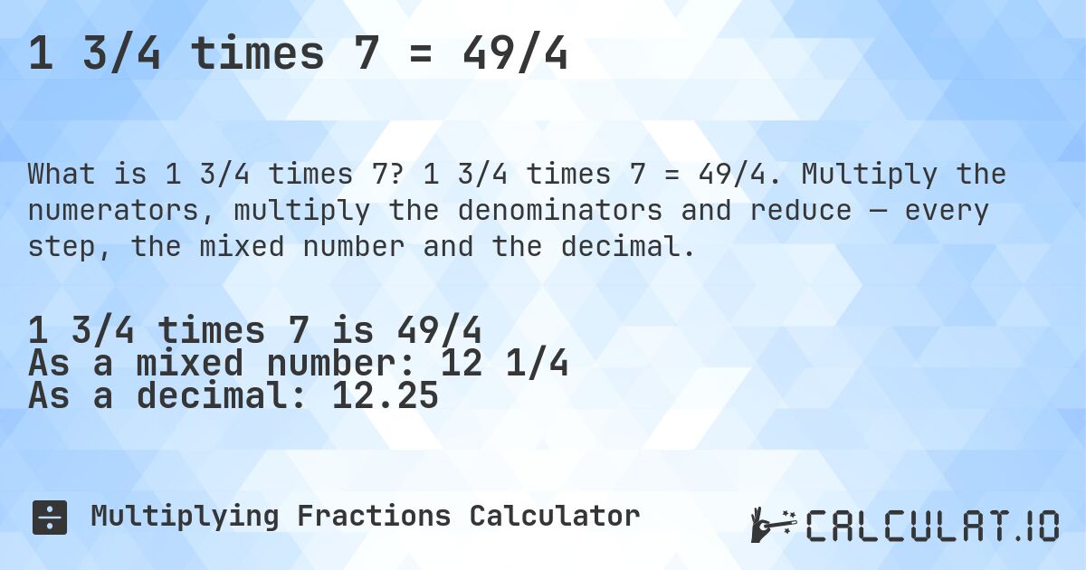 1 3/4 times 7 = 49/4. 1 3/4 times 7 = 49/4. Multiply the numerators, multiply the denominators and reduce — every step, the mixed number and the decimal.