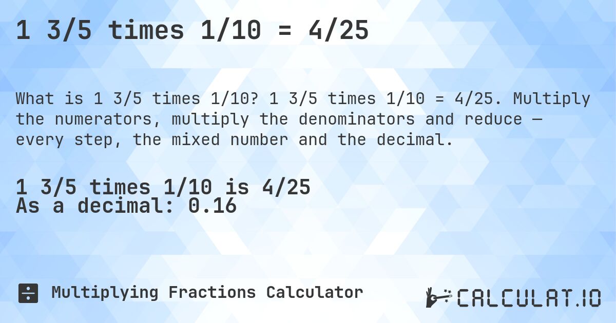 1 3/5 times 1/10 = 4/25. 1 3/5 times 1/10 = 4/25. Multiply the numerators, multiply the denominators and reduce — every step, the mixed number and the decimal.