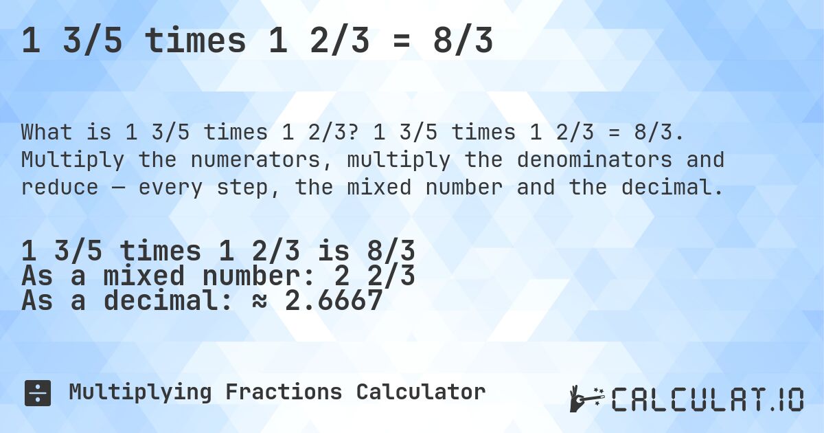 1 3/5 times 1 2/3 = 8/3. 1 3/5 times 1 2/3 = 8/3. Multiply the numerators, multiply the denominators and reduce — every step, the mixed number and the decimal.