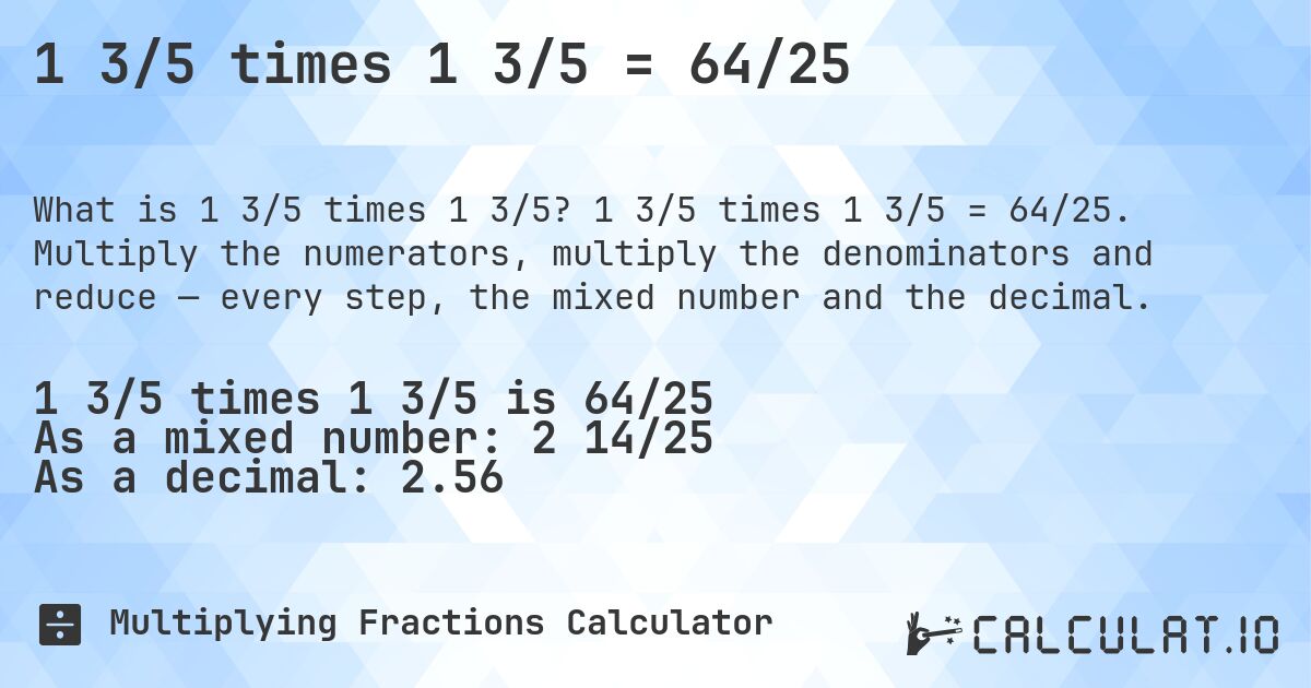 1 3/5 times 1 3/5 = 64/25. 1 3/5 times 1 3/5 = 64/25. Multiply the numerators, multiply the denominators and reduce — every step, the mixed number and the decimal.