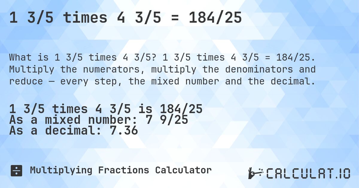 1 3/5 times 4 3/5 = 184/25. 1 3/5 times 4 3/5 = 184/25. Multiply the numerators, multiply the denominators and reduce — every step, the mixed number and the decimal.