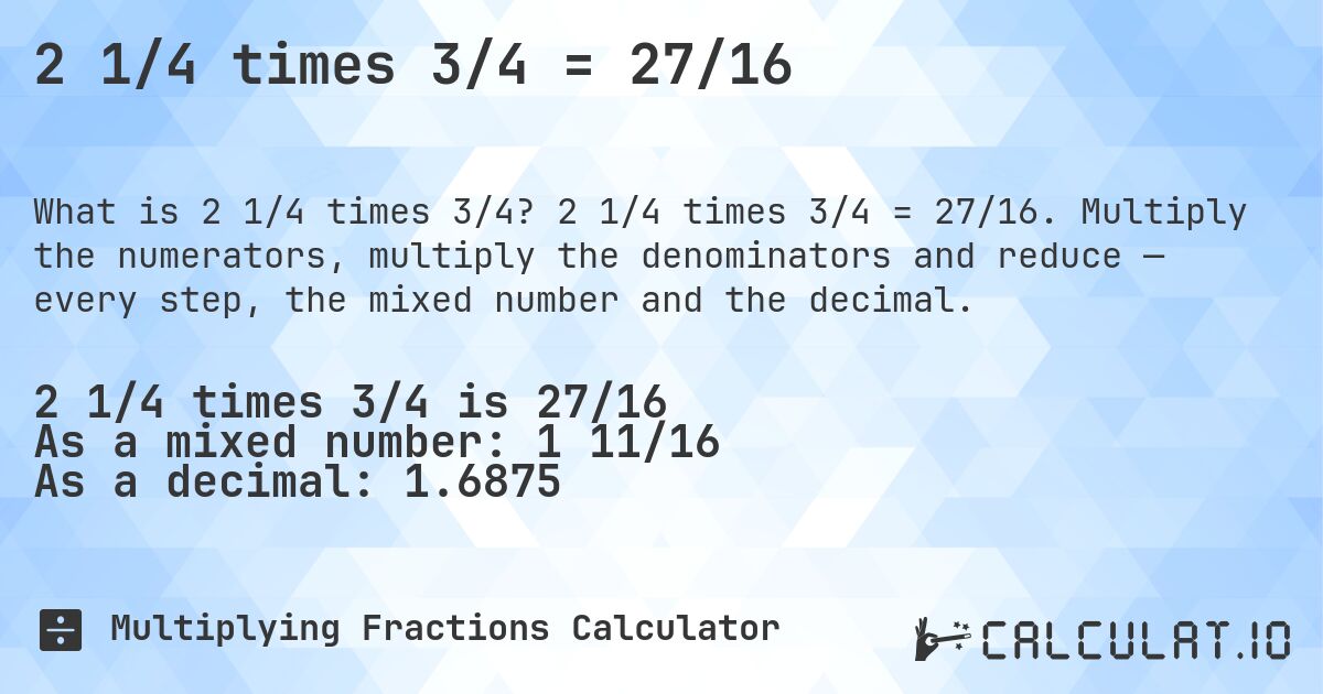 2 1/4 times 3/4 = 27/16. 2 1/4 times 3/4 = 27/16. Multiply the numerators, multiply the denominators and reduce — every step, the mixed number and the decimal.