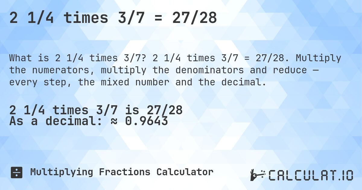 2 1/4 times 3/7 = 27/28. 2 1/4 times 3/7 = 27/28. Multiply the numerators, multiply the denominators and reduce — every step, the mixed number and the decimal.