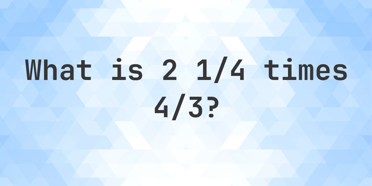 2 1/4 times 4/3 = 3 - Calculatio