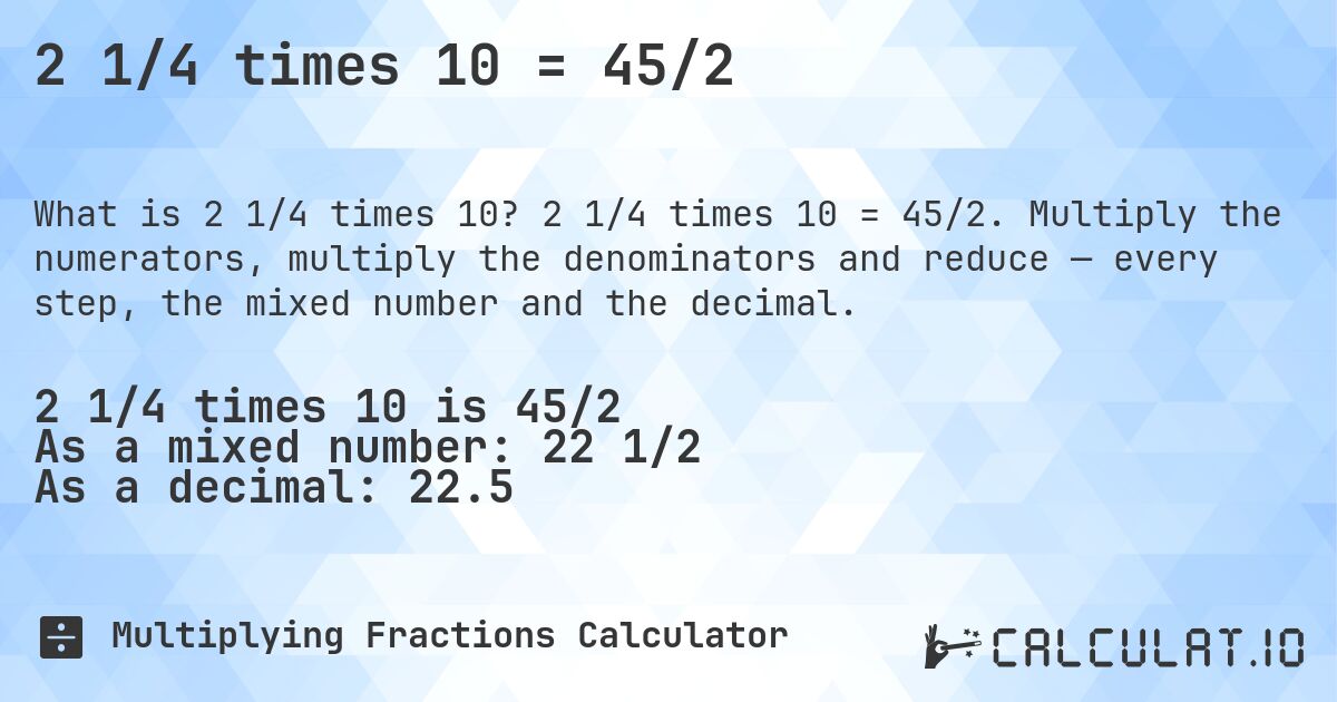 2 1/4 times 10 = 45/2. 2 1/4 times 10 = 45/2. Multiply the numerators, multiply the denominators and reduce — every step, the mixed number and the decimal.