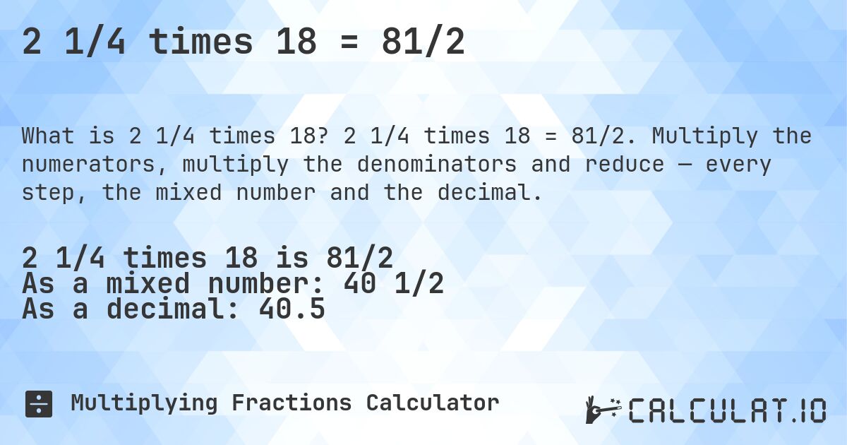 2 1/4 times 18 = 81/2. 2 1/4 times 18 = 81/2. Multiply the numerators, multiply the denominators and reduce — every step, the mixed number and the decimal.