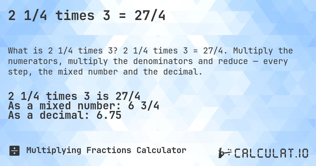 2 1/4 times 3 = 27/4. 2 1/4 times 3 = 27/4. Multiply the numerators, multiply the denominators and reduce — every step, the mixed number and the decimal.