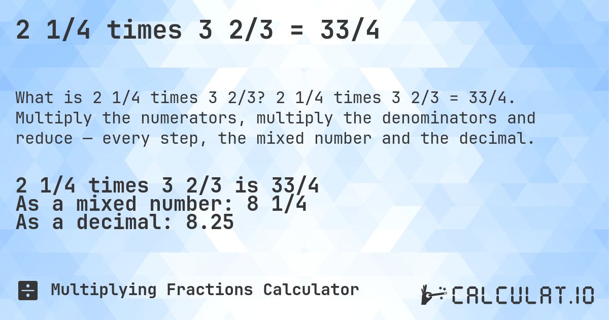 2 1/4 times 3 2/3 = 33/4. 2 1/4 times 3 2/3 = 33/4. Multiply the numerators, multiply the denominators and reduce — every step, the mixed number and the decimal.