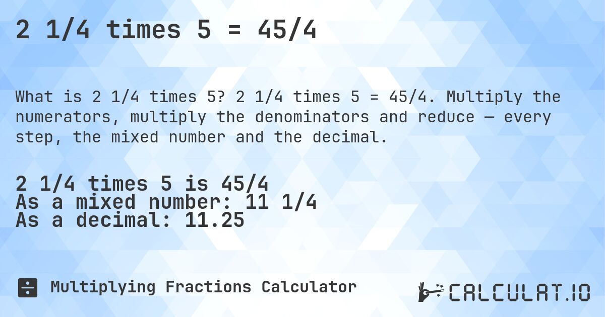 2 1/4 times 5 = 45/4. 2 1/4 times 5 = 45/4. Multiply the numerators, multiply the denominators and reduce — every step, the mixed number and the decimal.