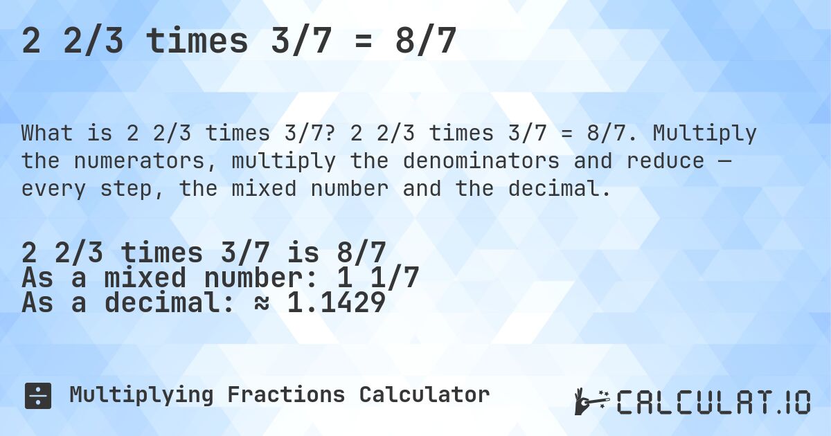 2 2/3 times 3/7 = 8/7. 2 2/3 times 3/7 = 8/7. Multiply the numerators, multiply the denominators and reduce — every step, the mixed number and the decimal.
