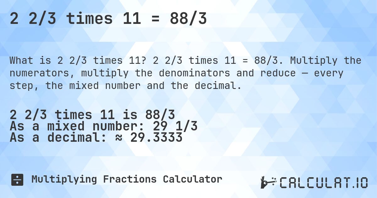 2 2/3 times 11 = 88/3. 2 2/3 times 11 = 88/3. Multiply the numerators, multiply the denominators and reduce — every step, the mixed number and the decimal.