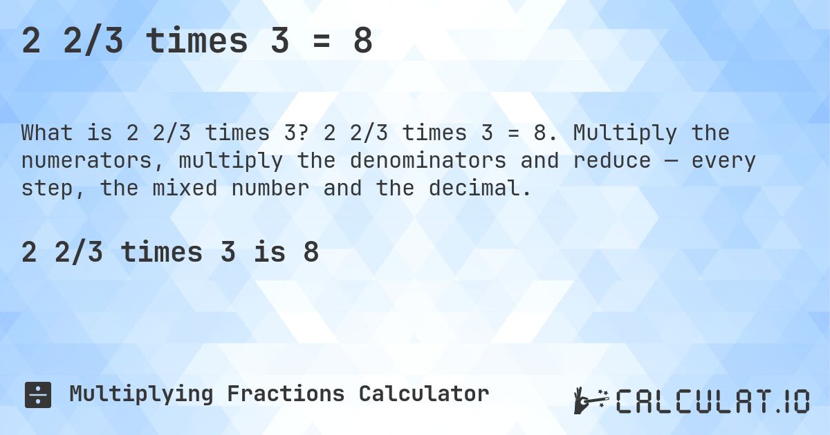 2 2/3 times 3 = 8. 2 2/3 times 3 = 8. Multiply the numerators, multiply the denominators and reduce — every step, the mixed number and the decimal.