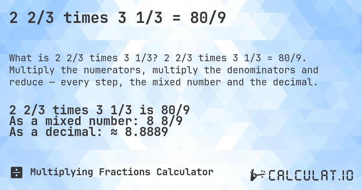 2 2/3 times 3 1/3 = 80/9. 2 2/3 times 3 1/3 = 80/9. Multiply the numerators, multiply the denominators and reduce — every step, the mixed number and the decimal.