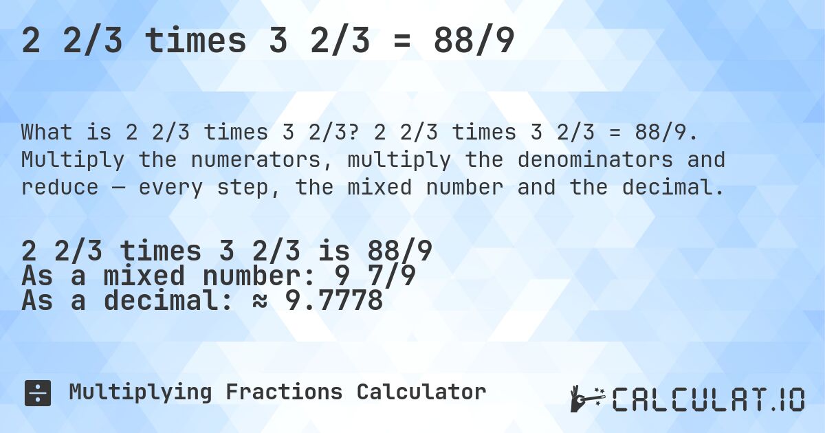 2 2/3 times 3 2/3 = 88/9. 2 2/3 times 3 2/3 = 88/9. Multiply the numerators, multiply the denominators and reduce — every step, the mixed number and the decimal.