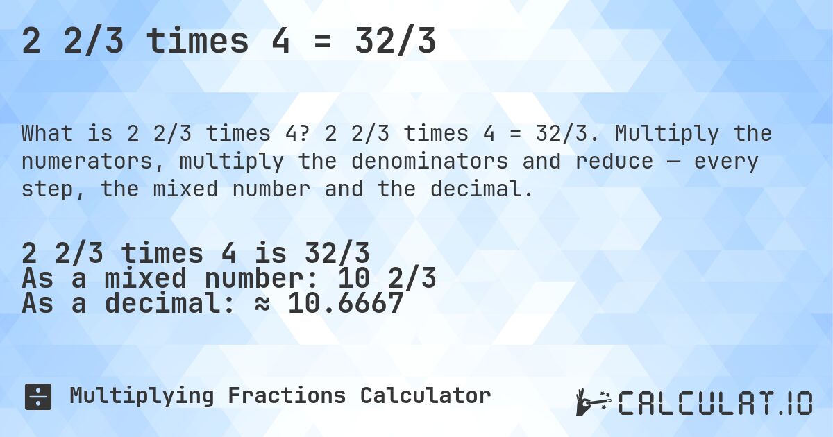 2 2/3 times 4 = 32/3. 2 2/3 times 4 = 32/3. Multiply the numerators, multiply the denominators and reduce — every step, the mixed number and the decimal.