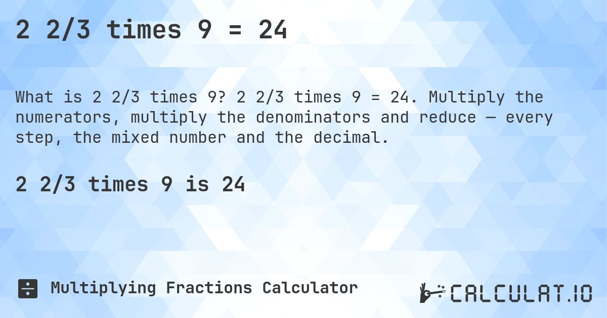 2 2/3 times 9 = 24. 2 2/3 times 9 = 24. Multiply the numerators, multiply the denominators and reduce — every step, the mixed number and the decimal.