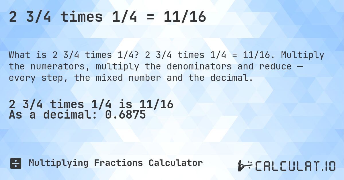 2 3/4 times 1/4 = 11/16. 2 3/4 times 1/4 = 11/16. Multiply the numerators, multiply the denominators and reduce — every step, the mixed number and the decimal.