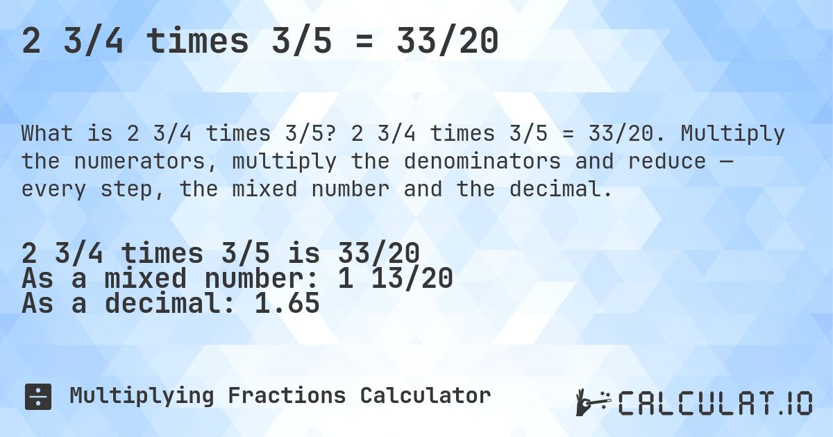 2 3/4 times 3/5 = 33/20. 2 3/4 times 3/5 = 33/20. Multiply the numerators, multiply the denominators and reduce — every step, the mixed number and the decimal.
