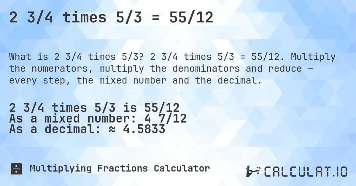 2 3/4 times 5/3 = 55/12. 2 3/4 times 5/3 = 55/12. Multiply the numerators, multiply the denominators and reduce — every step, the mixed number and the decimal.