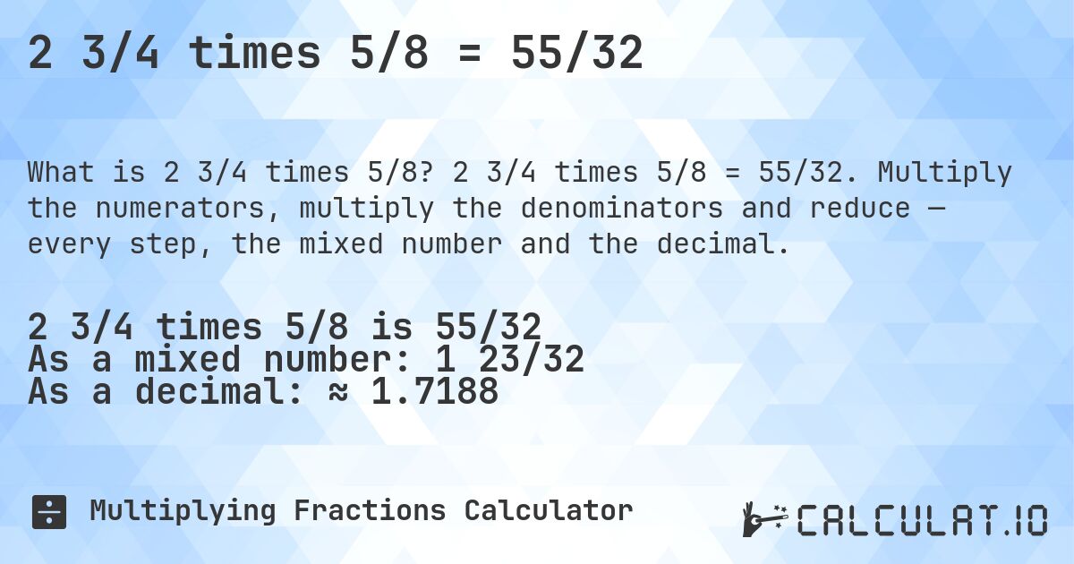 2 3/4 times 5/8 = 55/32. 2 3/4 times 5/8 = 55/32. Multiply the numerators, multiply the denominators and reduce — every step, the mixed number and the decimal.