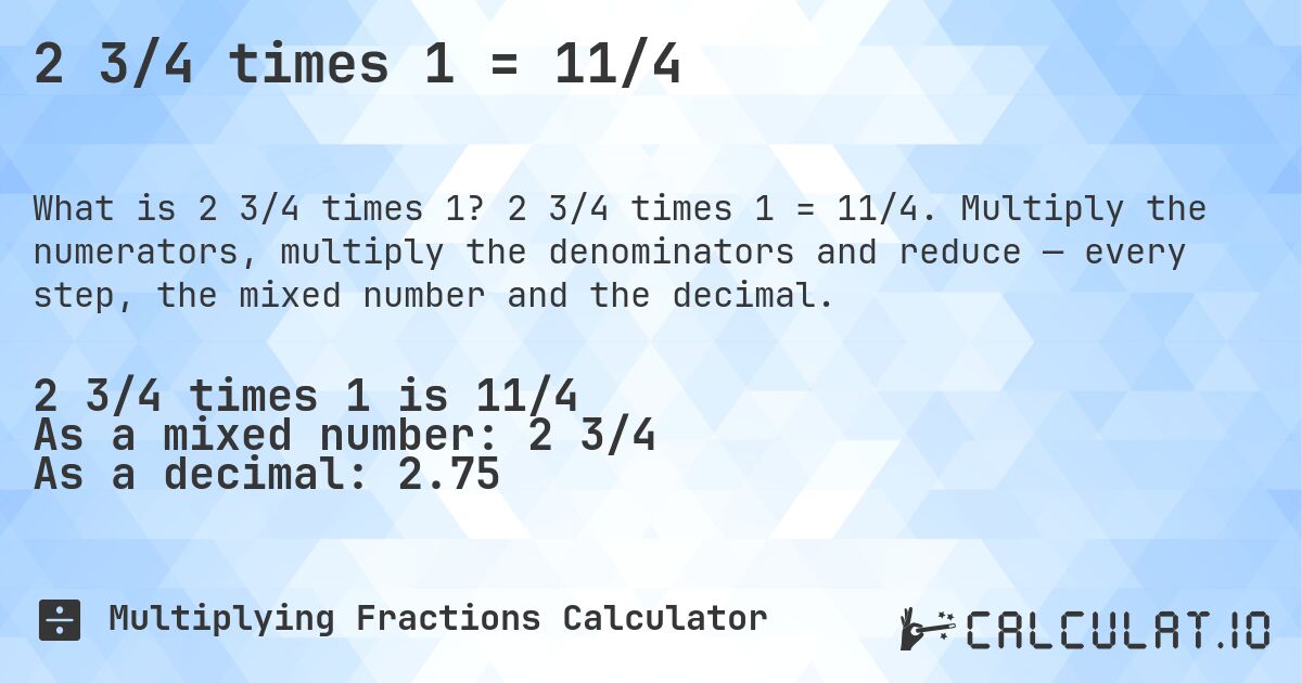 2 3/4 times 1 = 11/4. 2 3/4 times 1 = 11/4. Multiply the numerators, multiply the denominators and reduce — every step, the mixed number and the decimal.