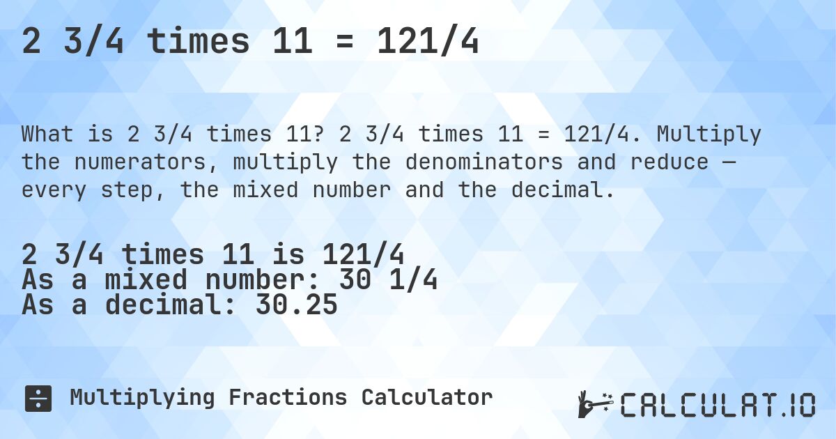 2 3/4 times 11 = 121/4. 2 3/4 times 11 = 121/4. Multiply the numerators, multiply the denominators and reduce — every step, the mixed number and the decimal.