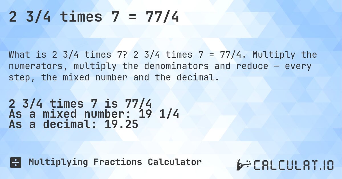 2 3/4 times 7 = 77/4. 2 3/4 times 7 = 77/4. Multiply the numerators, multiply the denominators and reduce — every step, the mixed number and the decimal.
