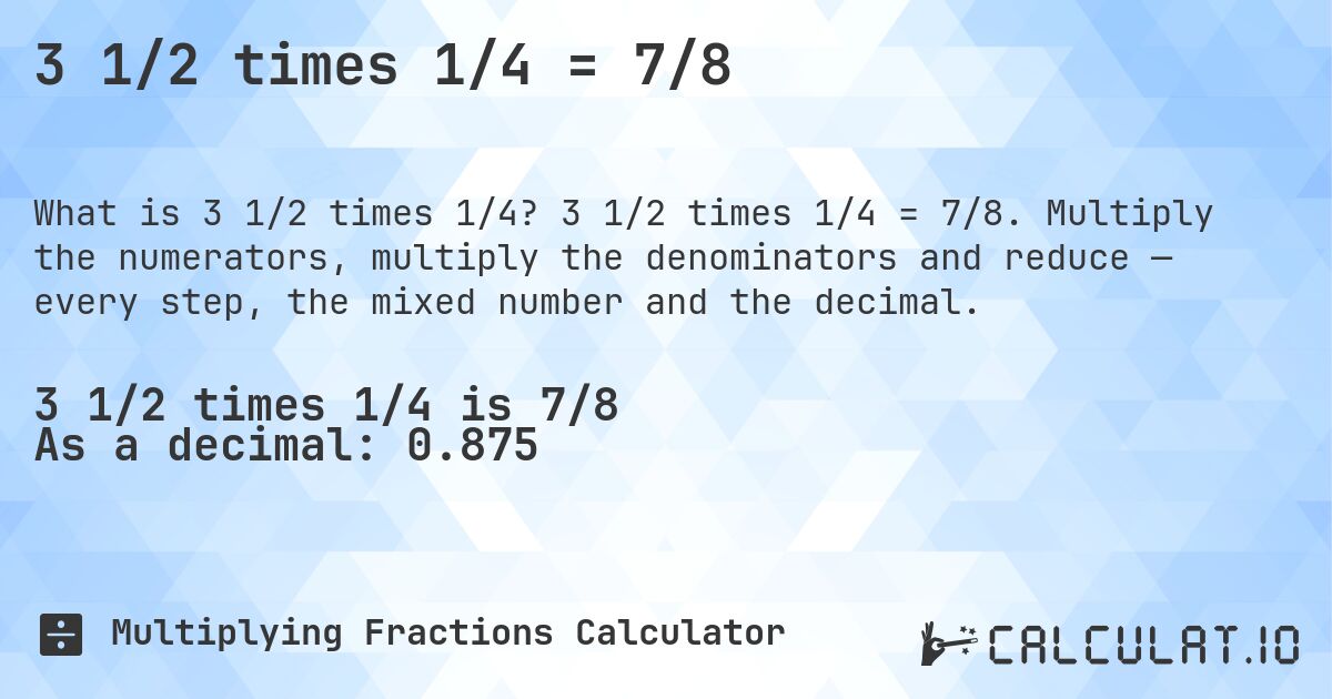 3 1/2 times 1/4 = 7/8. 3 1/2 times 1/4 = 7/8. Multiply the numerators, multiply the denominators and reduce — every step, the mixed number and the decimal.