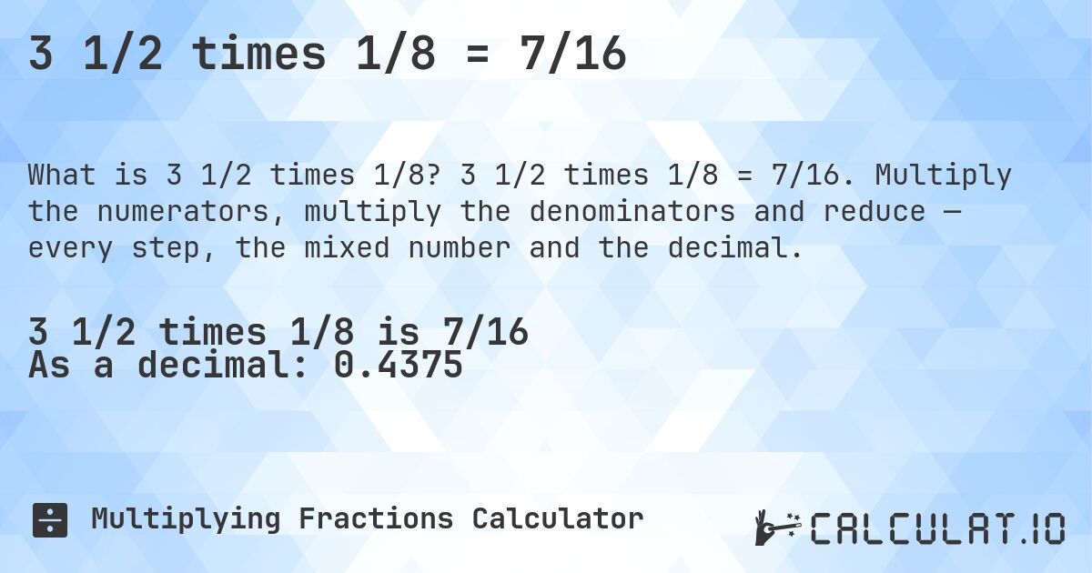 3 1/2 times 1/8 = 7/16. 3 1/2 times 1/8 = 7/16. Multiply the numerators, multiply the denominators and reduce — every step, the mixed number and the decimal.