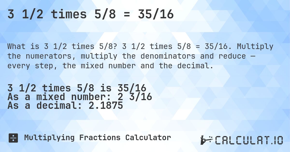 3 1/2 times 5/8 = 35/16. 3 1/2 times 5/8 = 35/16. Multiply the numerators, multiply the denominators and reduce — every step, the mixed number and the decimal.