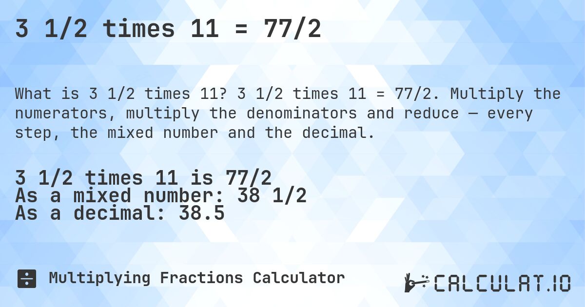 3 1/2 times 11 = 77/2. 3 1/2 times 11 = 77/2. Multiply the numerators, multiply the denominators and reduce — every step, the mixed number and the decimal.