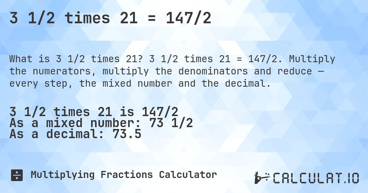 3 1/2 times 21 = 147/2. 3 1/2 times 21 = 147/2. Multiply the numerators, multiply the denominators and reduce — every step, the mixed number and the decimal.