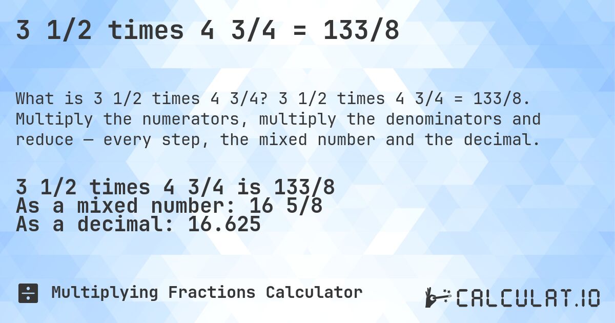 3 1/2 times 4 3/4 = 133/8. 3 1/2 times 4 3/4 = 133/8. Multiply the numerators, multiply the denominators and reduce — every step, the mixed number and the decimal.