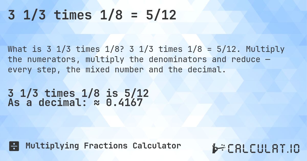 3 1/3 times 1/8 = 5/12. 3 1/3 times 1/8 = 5/12. Multiply the numerators, multiply the denominators and reduce — every step, the mixed number and the decimal.