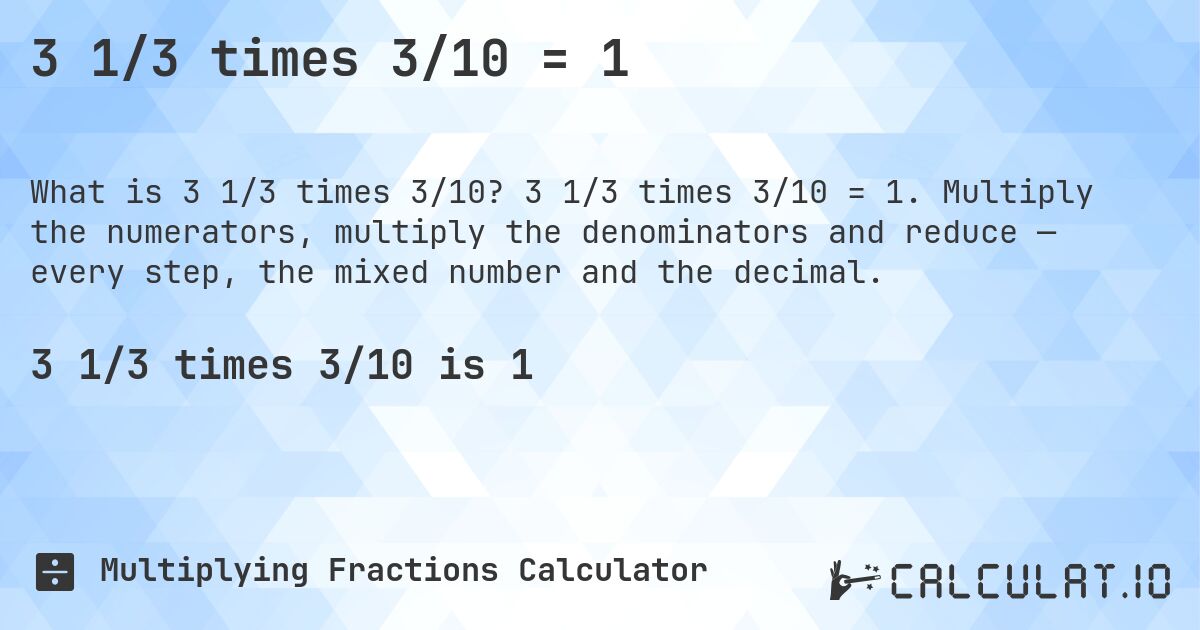 3 1/3 times 3/10 = 1. 3 1/3 times 3/10 = 1. Multiply the numerators, multiply the denominators and reduce — every step, the mixed number and the decimal.