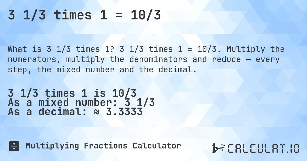 3 1/3 times 1 = 10/3. 3 1/3 times 1 = 10/3. Multiply the numerators, multiply the denominators and reduce — every step, the mixed number and the decimal.
