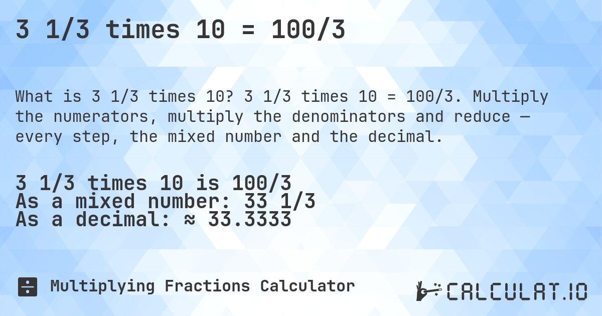 3 1/3 times 10 = 100/3. 3 1/3 times 10 = 100/3. Multiply the numerators, multiply the denominators and reduce — every step, the mixed number and the decimal.