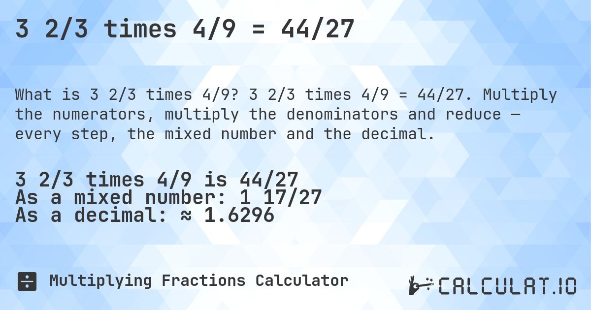 3 2/3 times 4/9 = 44/27. 3 2/3 times 4/9 = 44/27. Multiply the numerators, multiply the denominators and reduce — every step, the mixed number and the decimal.