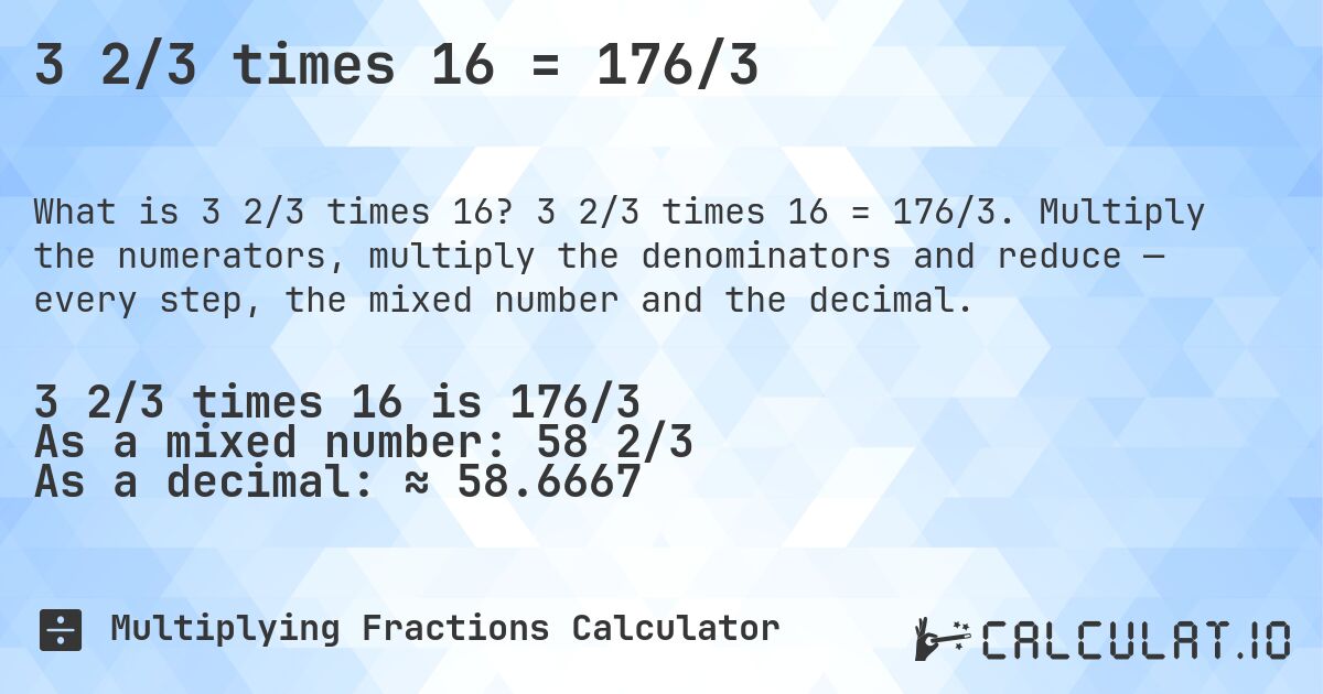 3 2/3 times 16 = 176/3. 3 2/3 times 16 = 176/3. Multiply the numerators, multiply the denominators and reduce — every step, the mixed number and the decimal.