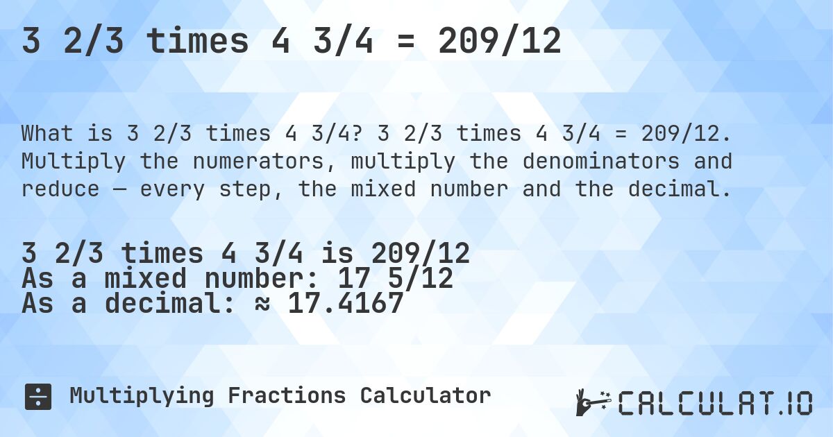 3 2/3 times 4 3/4 = 209/12. 3 2/3 times 4 3/4 = 209/12. Multiply the numerators, multiply the denominators and reduce — every step, the mixed number and the decimal.