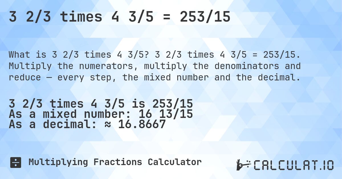 3 2/3 times 4 3/5 = 253/15. 3 2/3 times 4 3/5 = 253/15. Multiply the numerators, multiply the denominators and reduce — every step, the mixed number and the decimal.