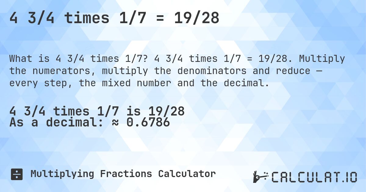 4 3/4 times 1/7 = 19/28. 4 3/4 times 1/7 = 19/28. Multiply the numerators, multiply the denominators and reduce — every step, the mixed number and the decimal.