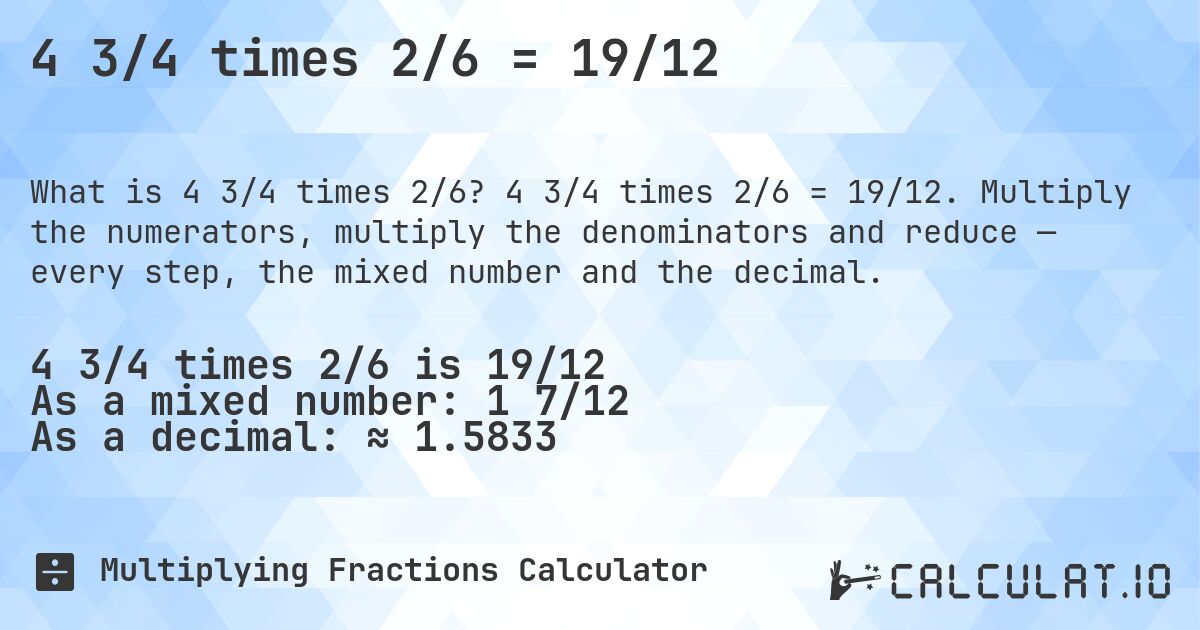 4 3/4 times 2/6 = 19/12. 4 3/4 times 2/6 = 19/12. Multiply the numerators, multiply the denominators and reduce — every step, the mixed number and the decimal.