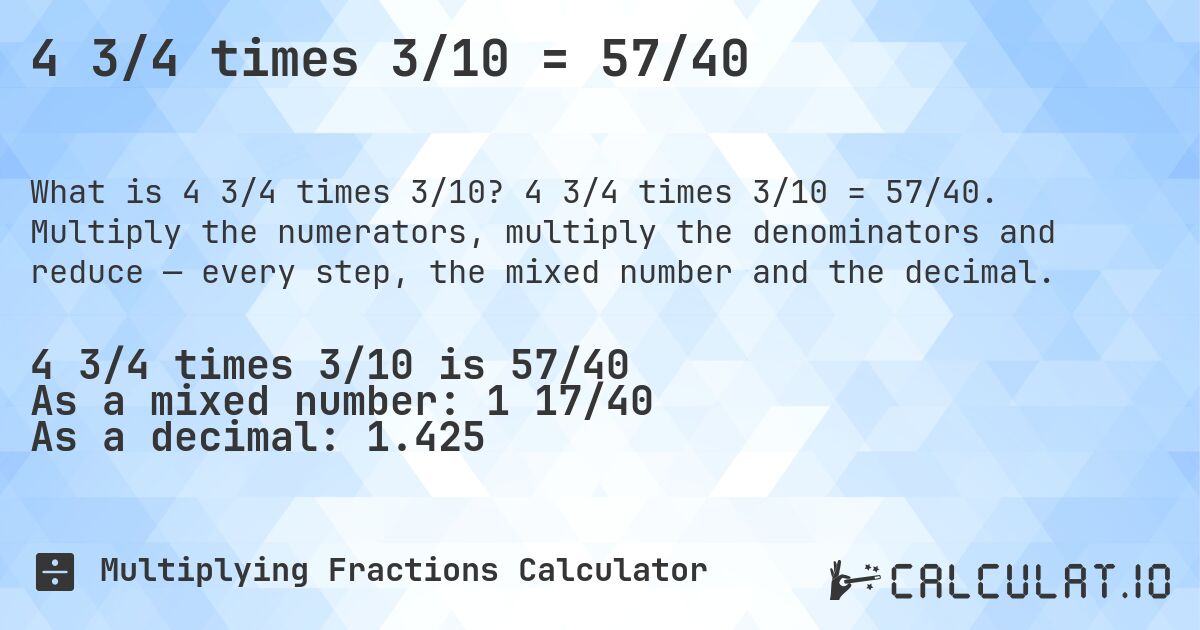 4 3/4 times 3/10 = 57/40. 4 3/4 times 3/10 = 57/40. Multiply the numerators, multiply the denominators and reduce — every step, the mixed number and the decimal.