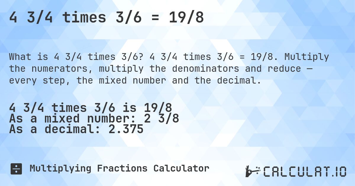 4 3/4 times 3/6 = 19/8. 4 3/4 times 3/6 = 19/8. Multiply the numerators, multiply the denominators and reduce — every step, the mixed number and the decimal.