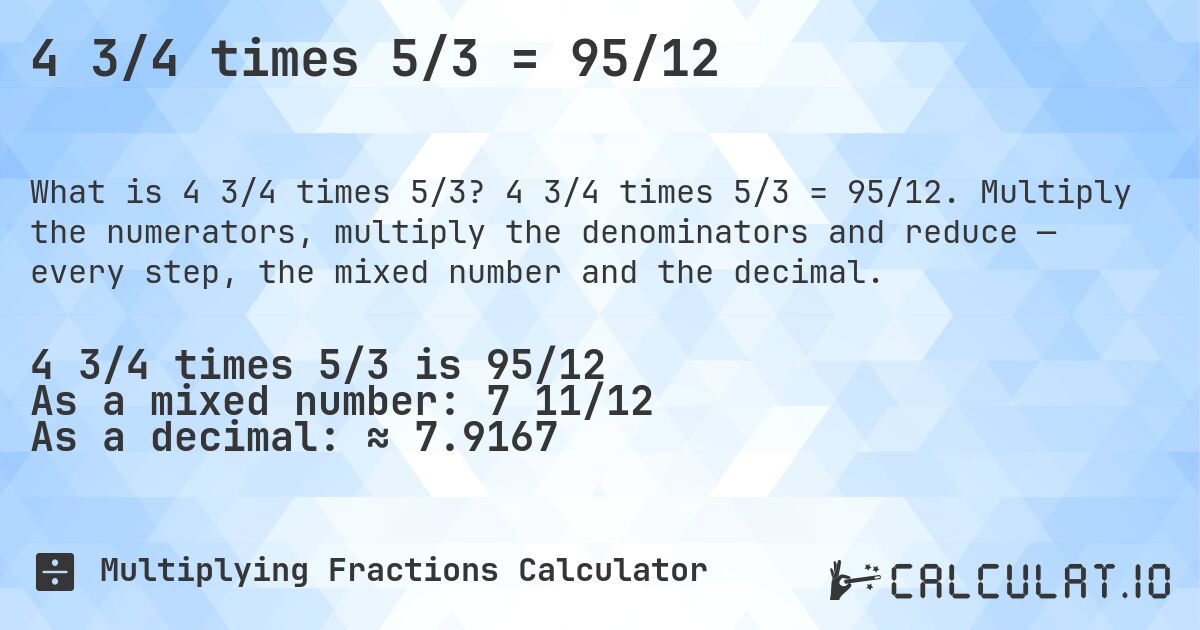 4 3/4 times 5/3 = 95/12. 4 3/4 times 5/3 = 95/12. Multiply the numerators, multiply the denominators and reduce — every step, the mixed number and the decimal.
